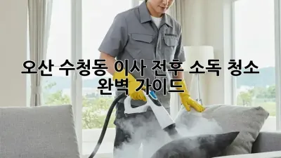 오산 수청동 이사 전후 소독 청소 완벽 가이드