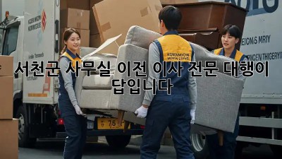 서천군 사무실 이전? 이사 전문 대행이 답입니다!